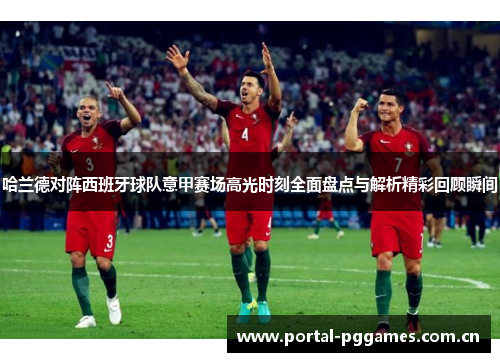 哈兰德对阵西班牙球队意甲赛场高光时刻全面盘点与解析精彩回顾瞬间 哈兰德对阵西班牙球队意甲赛场高光时刻全面盘点与解析精彩回顾瞬间