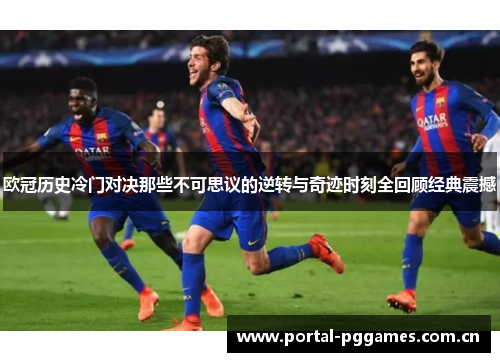 欧冠历史冷门对决那些不可思议的逆转与奇迹时刻全回顾经典震撼 欧冠历史冷门对决那些不可思议的逆转与奇迹时刻全回顾经典震撼